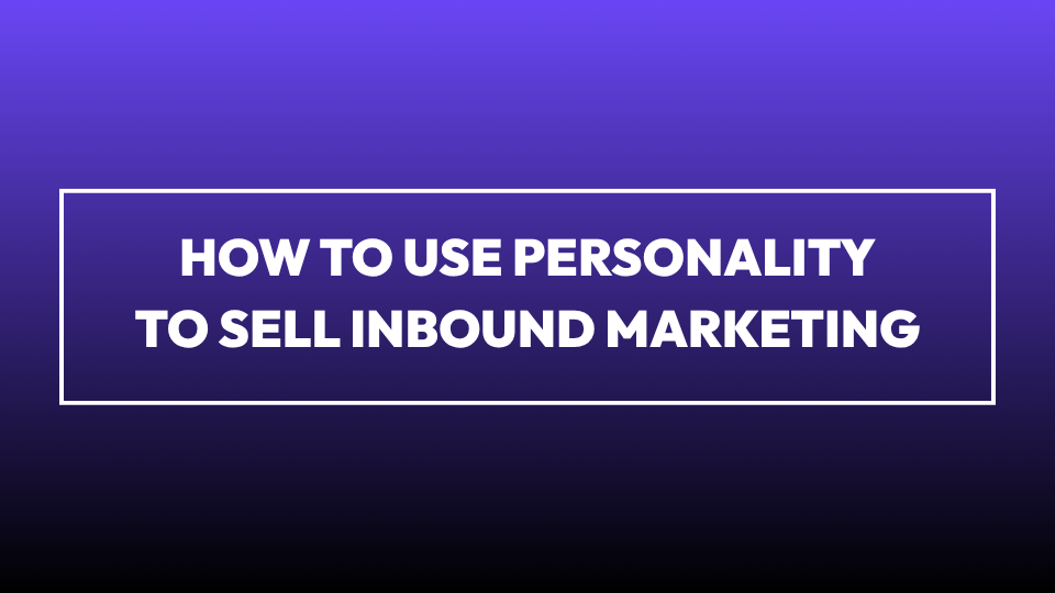How to Use Personality to Sell Inbound Marketing