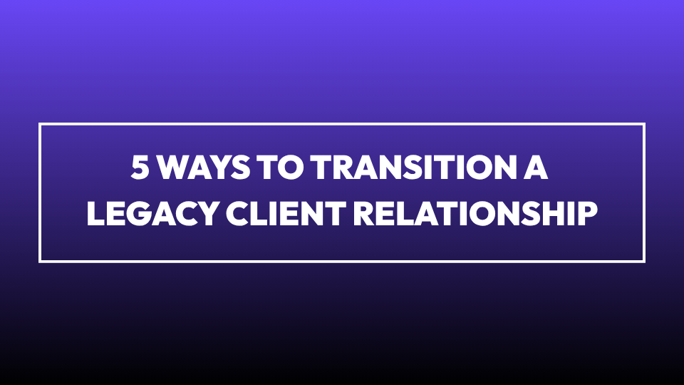 5 Ways to Transition a Legacy Client Relationship