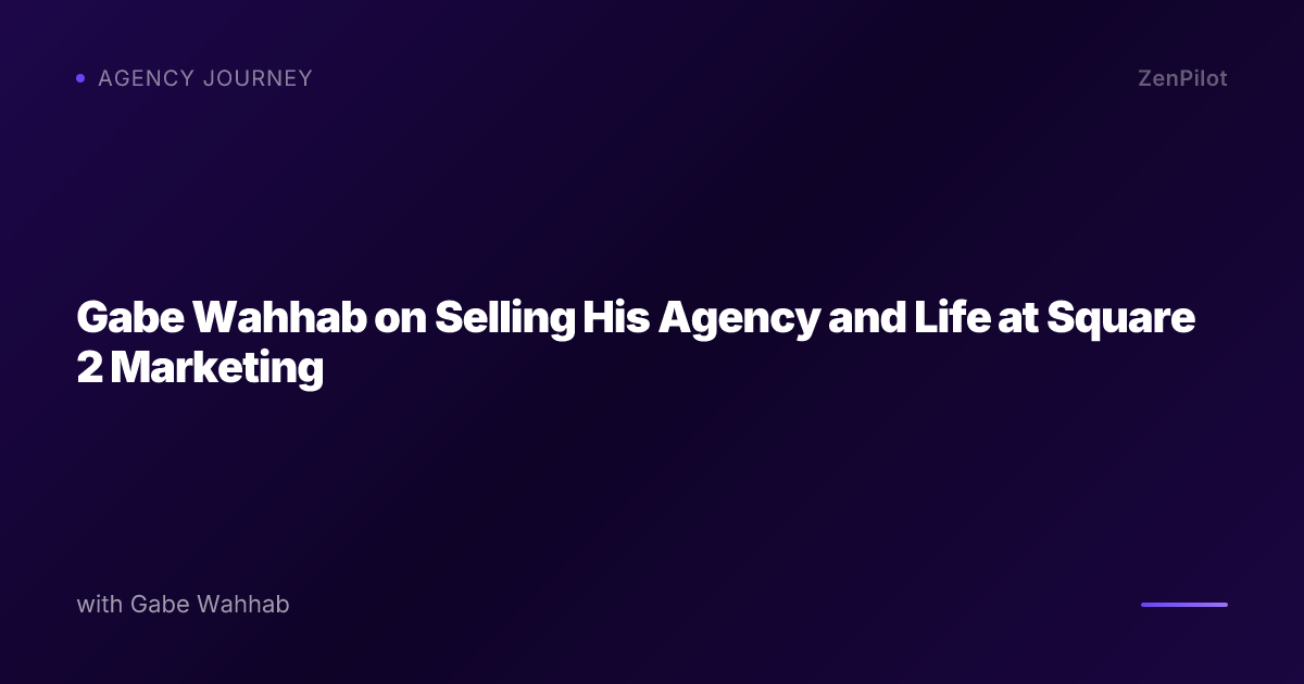 Gabe Wahhab on Selling His Agency and Life at Square 2 Marketing
